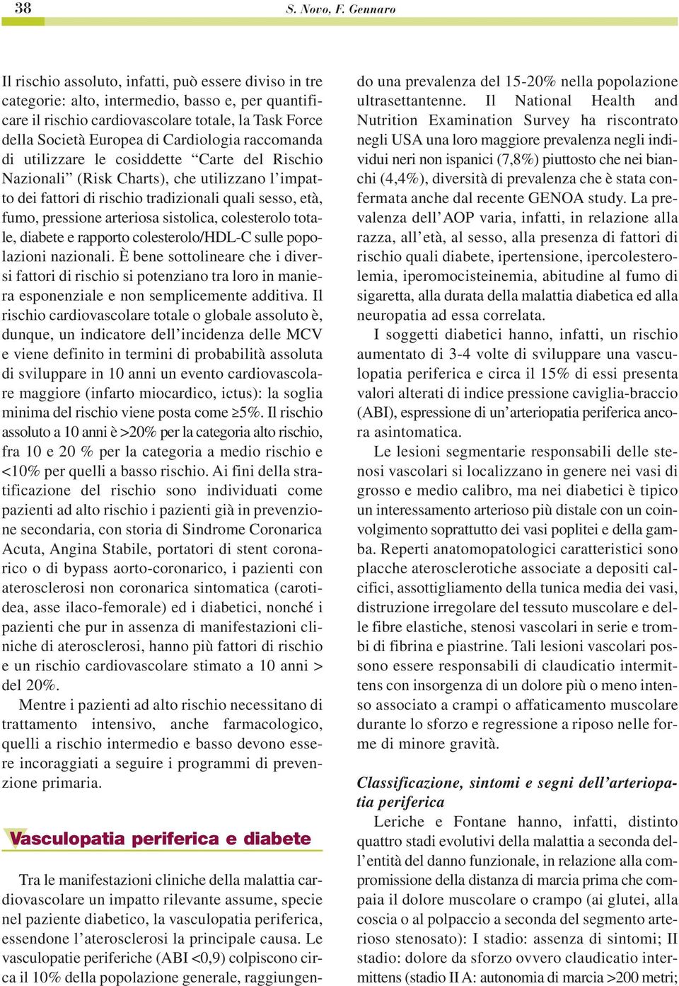 Cardiologia raccomanda di utilizzare le cosiddette Carte del Rischio Nazionali (Risk Charts), che utilizzano l impatto dei fattori di rischio tradizionali quali sesso, età, fumo, pressione arteriosa