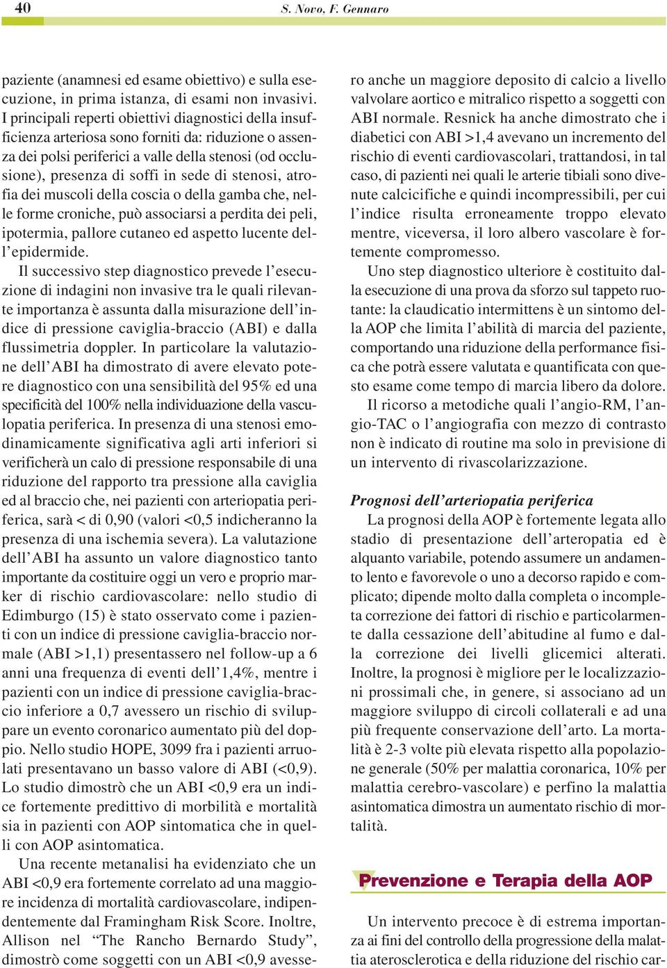 stenosi, atrofia dei muscoli della coscia o della gamba che, nelle forme croniche, può associarsi a perdita dei peli, ipotermia, pallore cutaneo ed aspetto lucente dell epidermide.