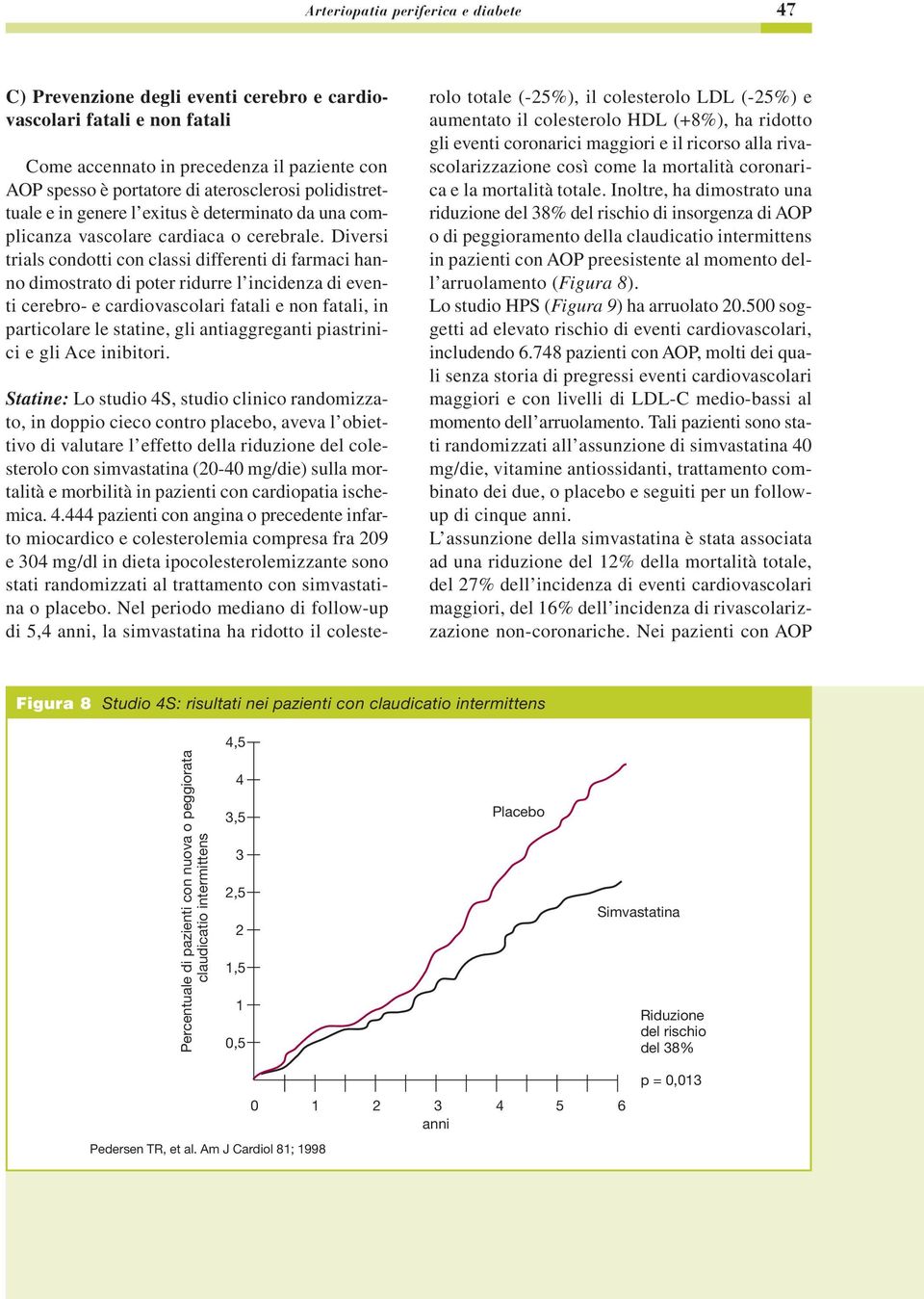 Diversi trials condotti con classi differenti di farmaci hanno dimostrato di poter ridurre l incidenza di eventi cerebro- e cardiovascolari fatali e non fatali, in particolare le statine, gli