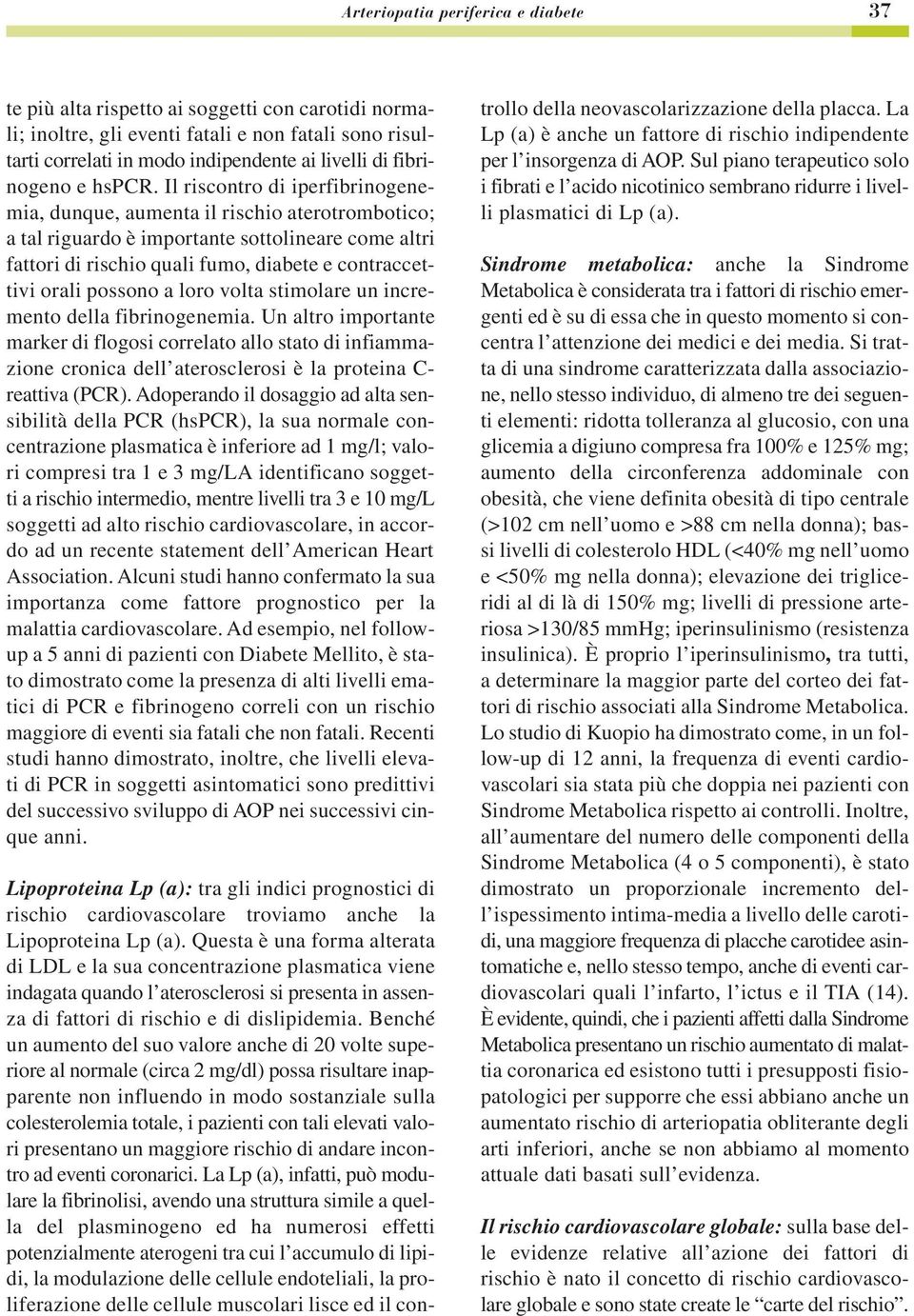 Il riscontro di iperfibrinogenemia, dunque, aumenta il rischio aterotrombotico; a tal riguardo è importante sottolineare come altri fattori di rischio quali fumo, diabete e contraccettivi orali