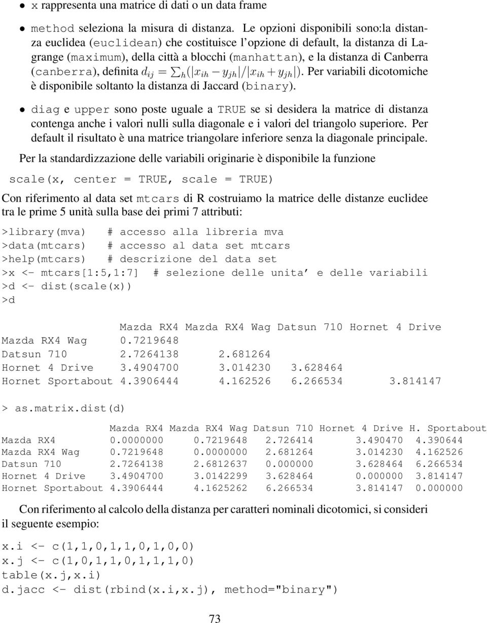 (canberra), definita d ij = h( x ih y jh / x ih + y jh ). Per variabili dicotomiche è disponibile soltanto la distanza di Jaccard (binary).