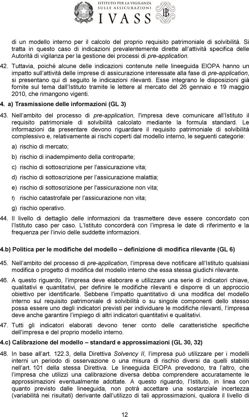 Tuttavia, poiché alcune delle indicazioni contenute nelle lineeguida EIOPA hanno un impatto sull attività delle imprese di assicurazione interessate alla fase di pre-application, si presentano qui di