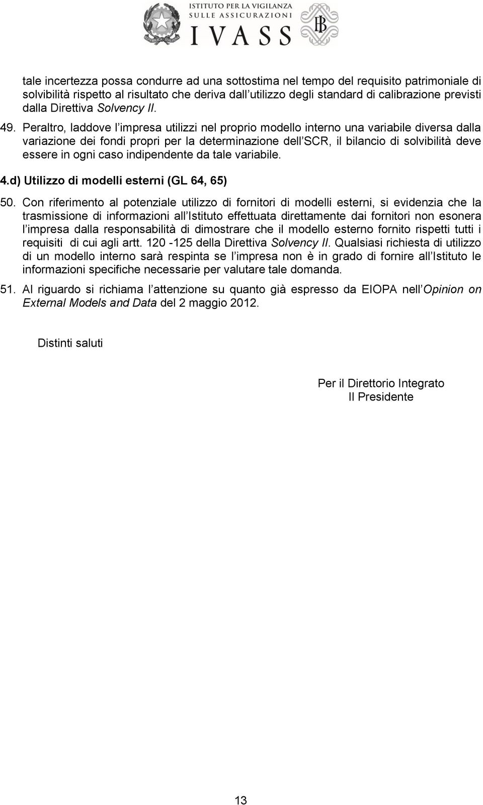 Peraltro, laddove l impresa utilizzi nel proprio modello interno una variabile diversa dalla variazione dei fondi propri per la determinazione dell SCR, il bilancio di solvibilità deve essere in ogni