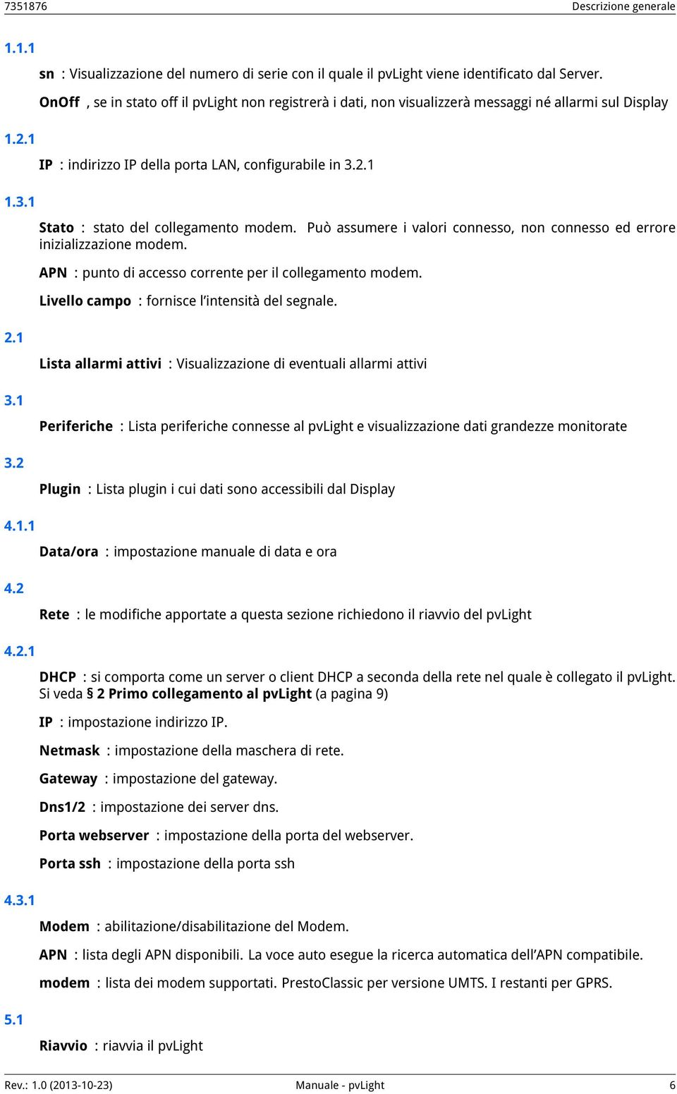 2.1 1.3.1 Stato : stato del collegamento modem. inizializzazione modem. Può assumere i valori connesso, non connesso ed errore APN : punto di accesso corrente per il collegamento modem.