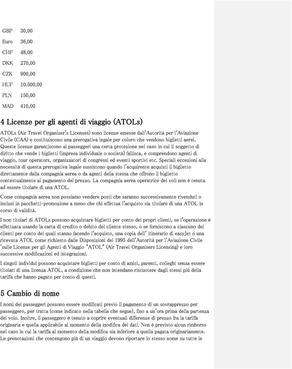 per protezione emesse coloro che dall'autorità nel vendono caso in cui biglietti per il l'aviazione viaggio, che vende i biglietti (impresa individuale o società) fallisca, e comprendono soggetto