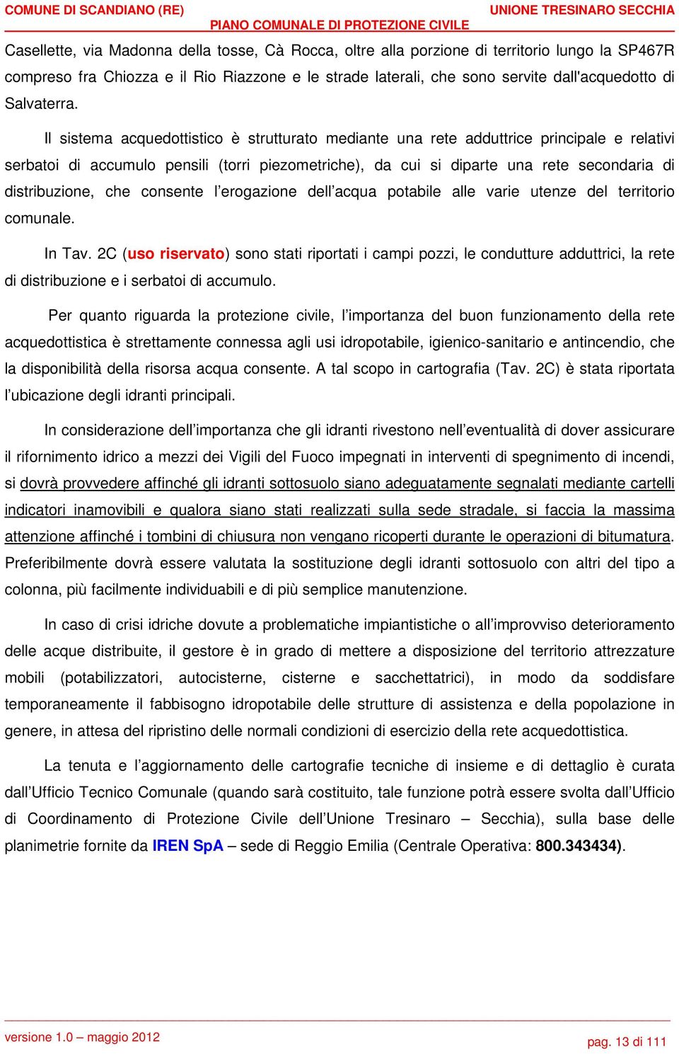 Il sistema acquedottistico è strutturato mediante una rete adduttrice principale e relativi serbatoi di accumulo pensili (torri piezometriche), da cui si diparte una rete secondaria di distribuzione,