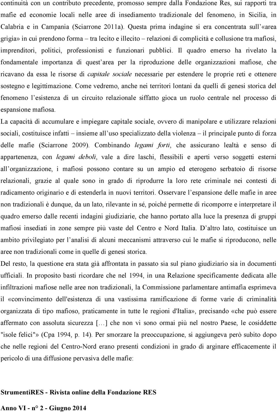 Questa prima indagine si era concentrata sull «area grigia» in cui prendono forma tra lecito e illecito relazioni di complicità e collusione tra mafiosi, imprenditori, politici, professionisti e