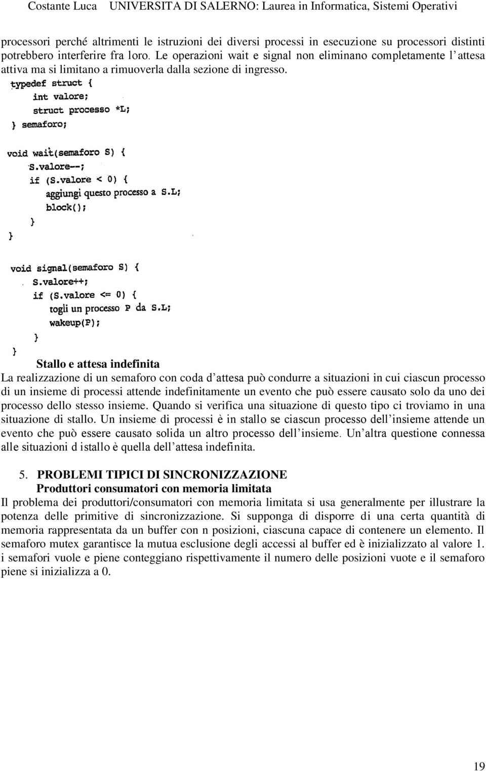 Stallo e attesa indefinita La realizzazione di un semaforo con coda d attesa può condurre a situazioni in cui ciascun processo di un insieme di processi attende indefinitamente un evento che può