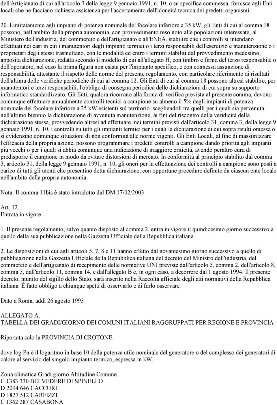 Limitatamente agli impianti di potenza nominale del focolare inferiore a 35 kw, gli Enti di cui al comma 18 possono, nell'ambito della propria autonomia, con provvedimento reso noto alle popolazioni