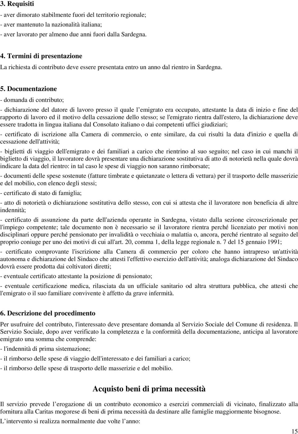 Documentazione - domanda di contributo; - dichiarazione del datore di lavoro presso il quale l emigrato era occupato, attestante la data di inizio e fine del rapporto di lavoro ed il motivo della