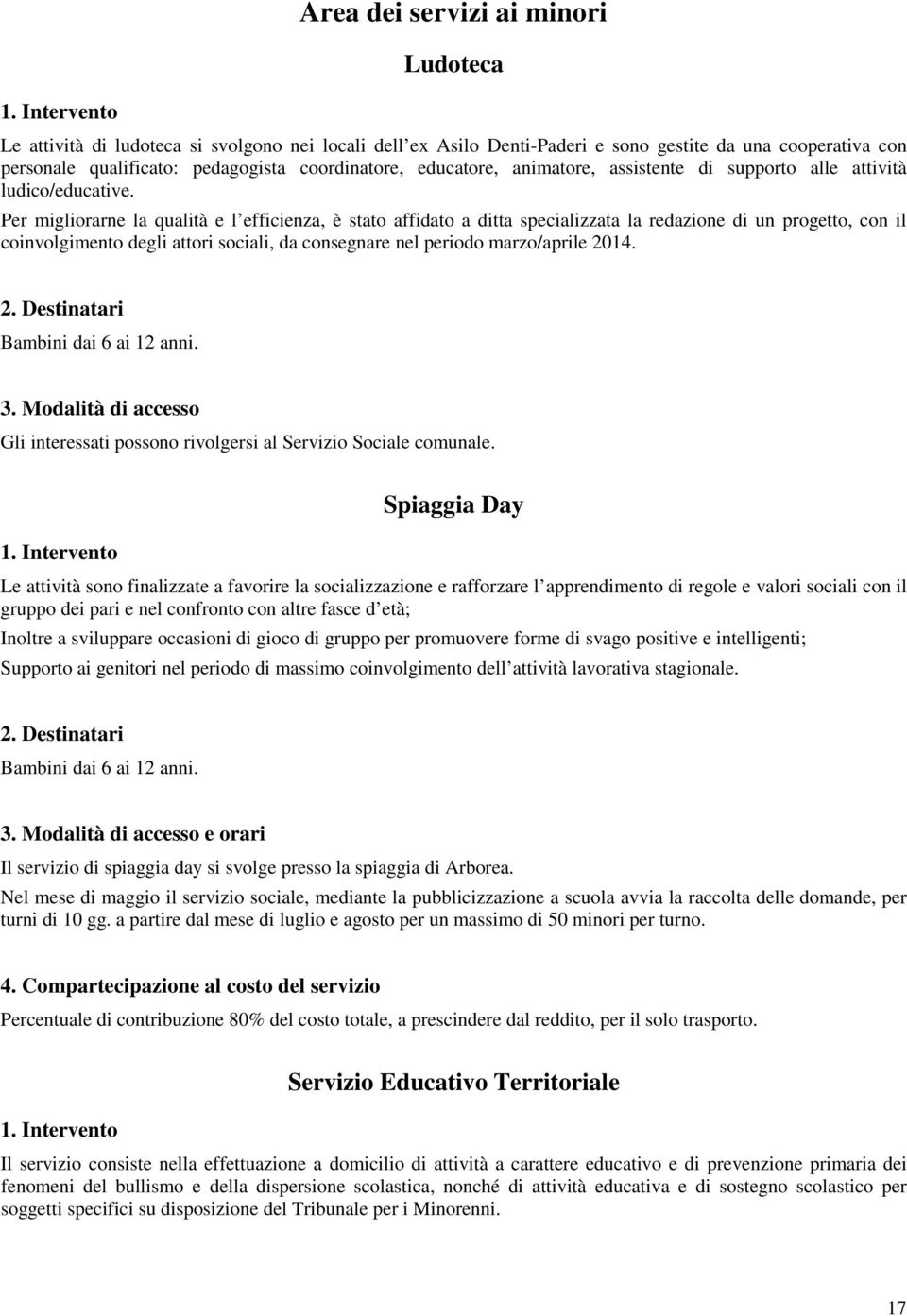 Per migliorarne la qualità e l efficienza, è stato affidato a ditta specializzata la redazione di un progetto, con il coinvolgimento degli attori sociali, da consegnare nel periodo marzo/aprile 2014.