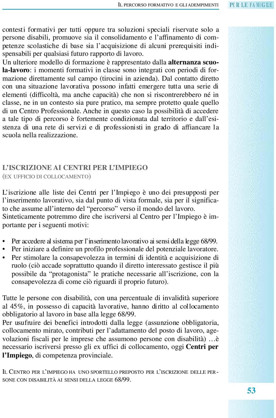 Un ulteriore modello di formazione è rappresentato dalla alternanza scuola-lavoro: i momenti formativi in classe sono integrati con periodi di formazione direttamente sul campo (tirocini in azienda).