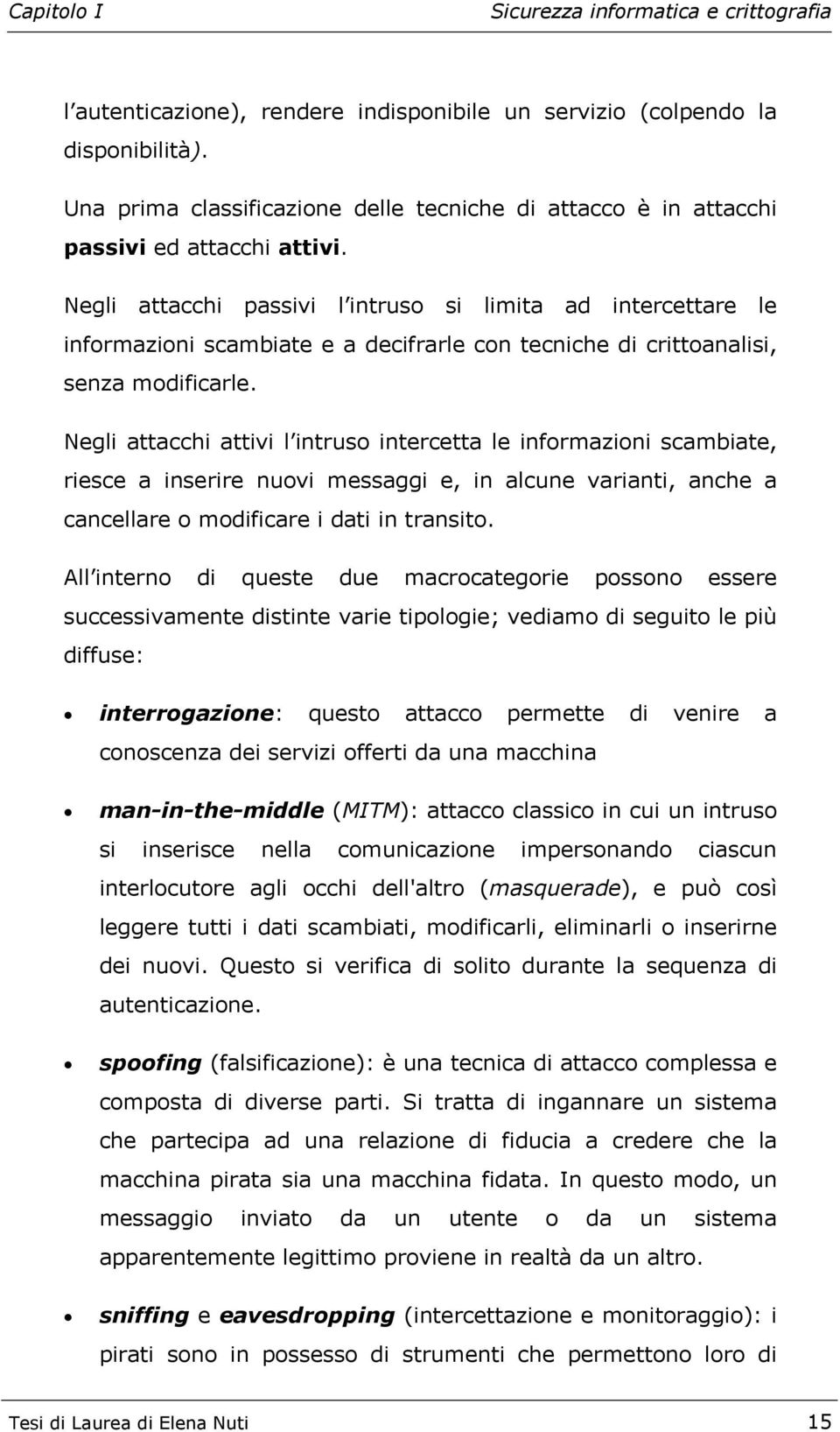 Negli attacchi attivi l intruso intercetta le informazioni scambiate, riesce a inserire nuovi messaggi e, in alcune varianti, anche a cancellare o modificare i dati in transito.