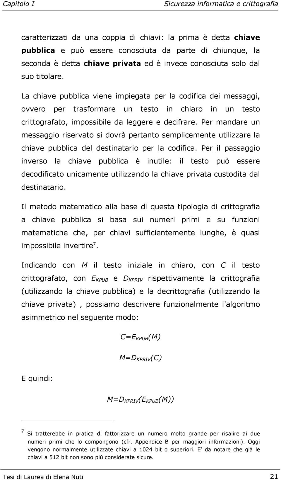 Per mandare un messaggio riservato si dovrà pertanto semplicemente utilizzare la chiave pubblica del destinatario per la codifica.