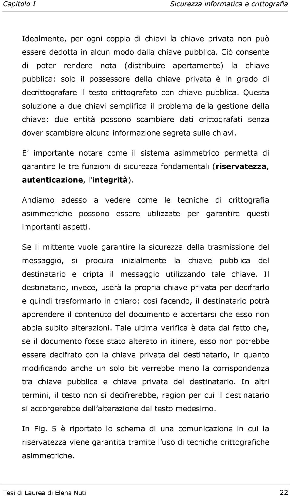 Questa soluzione a due chiavi semplifica il problema della gestione della chiave: due entità possono scambiare dati crittografati senza dover scambiare alcuna informazione segreta sulle chiavi.