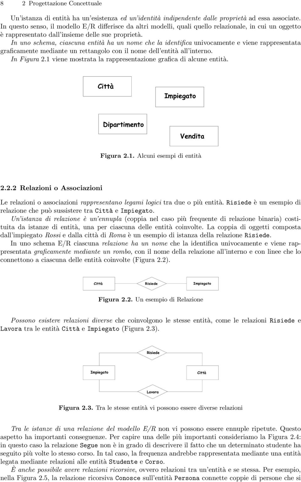 In uno schema, ciascuna entità ha un nome che la identifica univocamente e viene rappresentata graficamente mediante un rettangolo con il nome dell entità all interno. In Figura 2.