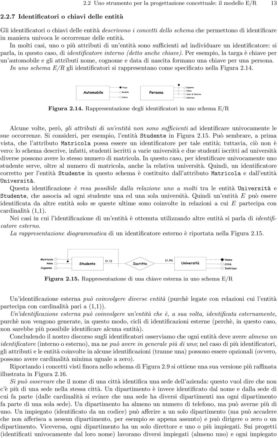 occorrenze delle entità. In molti casi, uno o più attributi di un entità sono sufficienti ad individuare un identificatore: si parla, in questo caso, di identificatore interno (detto anche chiave).