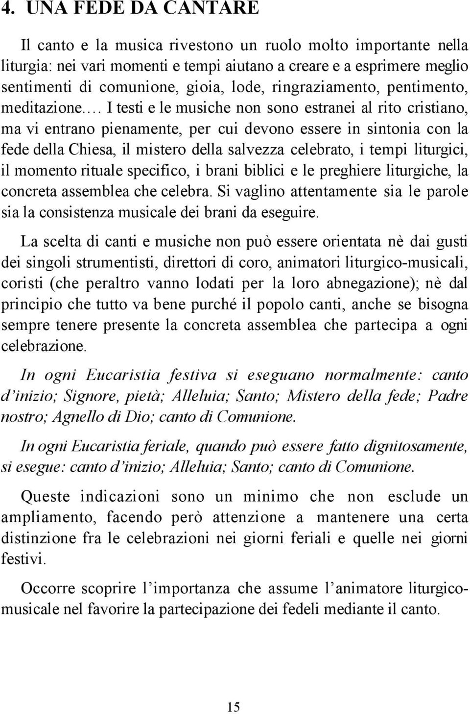 I testi e le musiche non sono estranei al rito cristiano, ma vi entrano pienamente, per cui devono essere in sintonia con la fede della Chiesa, il mistero della salvezza celebrato, i tempi liturgici,