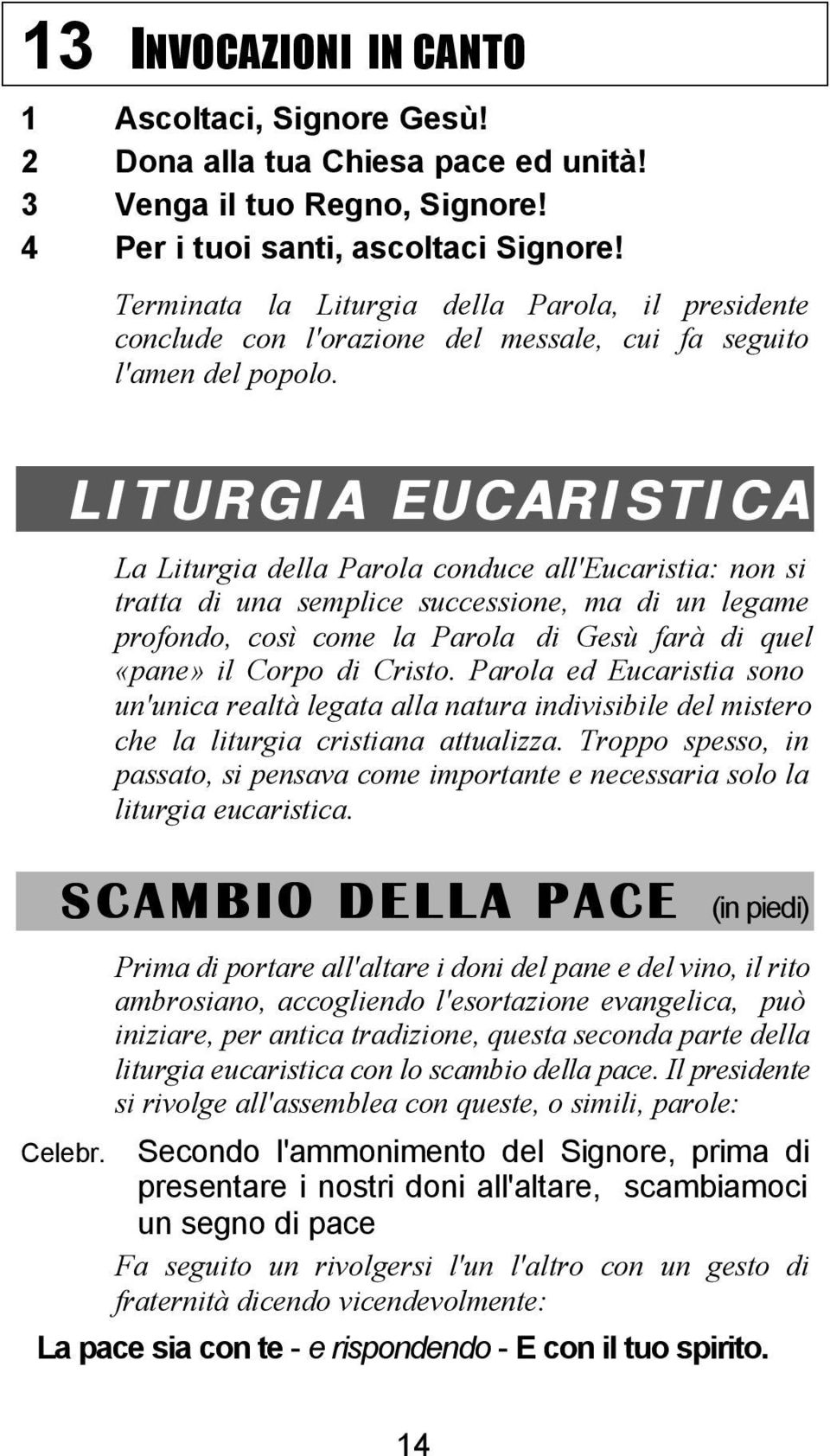 LITURGIA EUCARISTICA La Liturgia della Parola conduce all'eucaristia: non si tratta di una semplice successione, ma di un legame profondo, così come la Parola di Gesù farà di quel «pane» il Corpo di