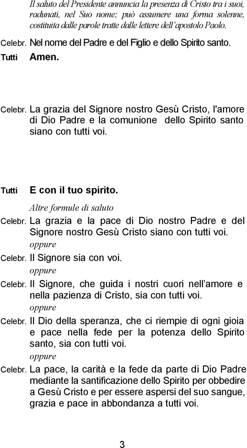 Tutti E con il tuo spirito. Altre formule di saluto Celebr. La grazia e la pace di Dio nostro Padre e del Signore nostro Gesù Cristo siano con tutti voi. oppure Celebr. Il Signore sia con voi.