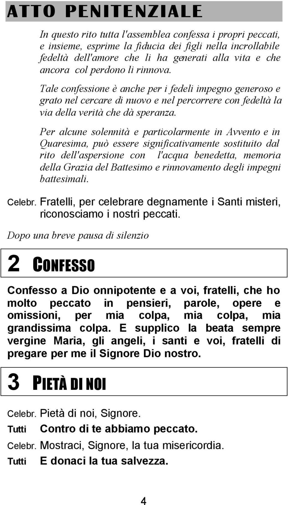 Per alcune solennità e particolarmente in Avvento e in Quaresima, può essere significativamente sostituito dal rito dell'aspersione con l'acqua benedetta, memoria della Grazia del Battesimo e