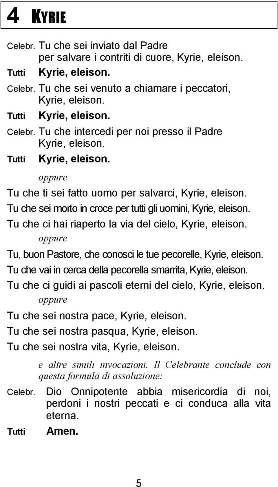 Tu che sei morto in croce per tutti gli uomini, Kyrie, eleison. Tu che ci hai riaperto la via del cielo, Kyrie, eleison. oppure Tu, buon Pastore, che conosci le tue pecorelle, Kyrie, eleison.