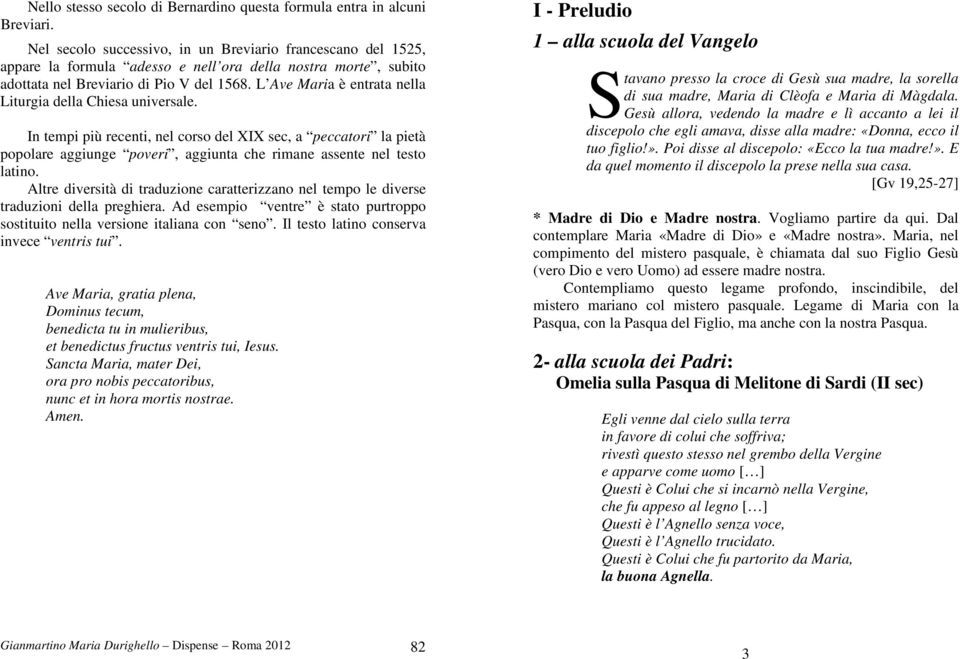 L Ave Maria è entrata nella Liturgia della Chiesa universale. In tempi più recenti, nel corso del XIX sec, a peccatori la pietà popolare aggiunge poveri, aggiunta che rimane assente nel testo latino.