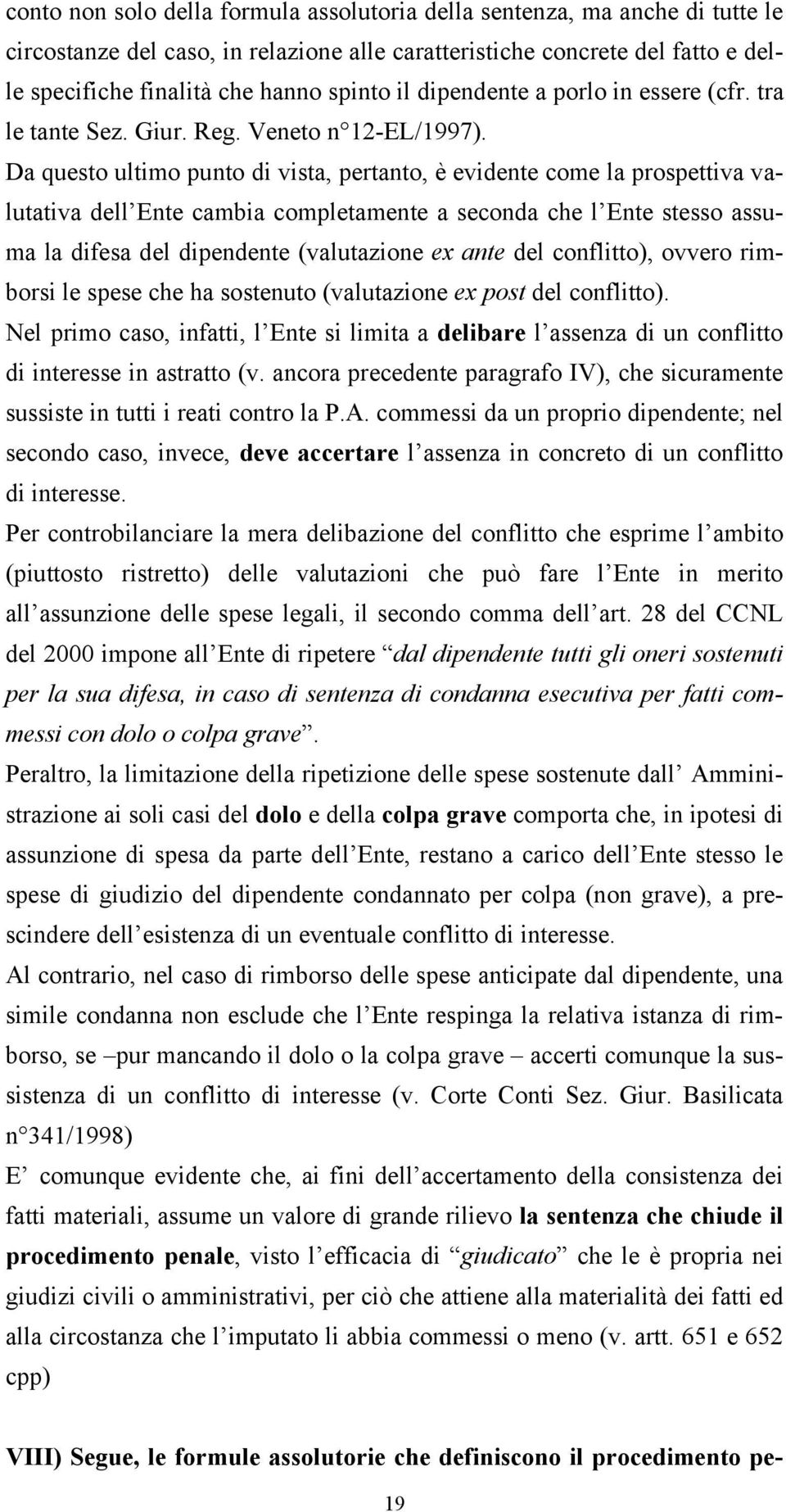 Da questo ultimo punto di vista, pertanto, è evidente come la prospettiva valutativa dell Ente cambia completamente a seconda che l Ente stesso assuma la difesa del dipendente (valutazione ex ante