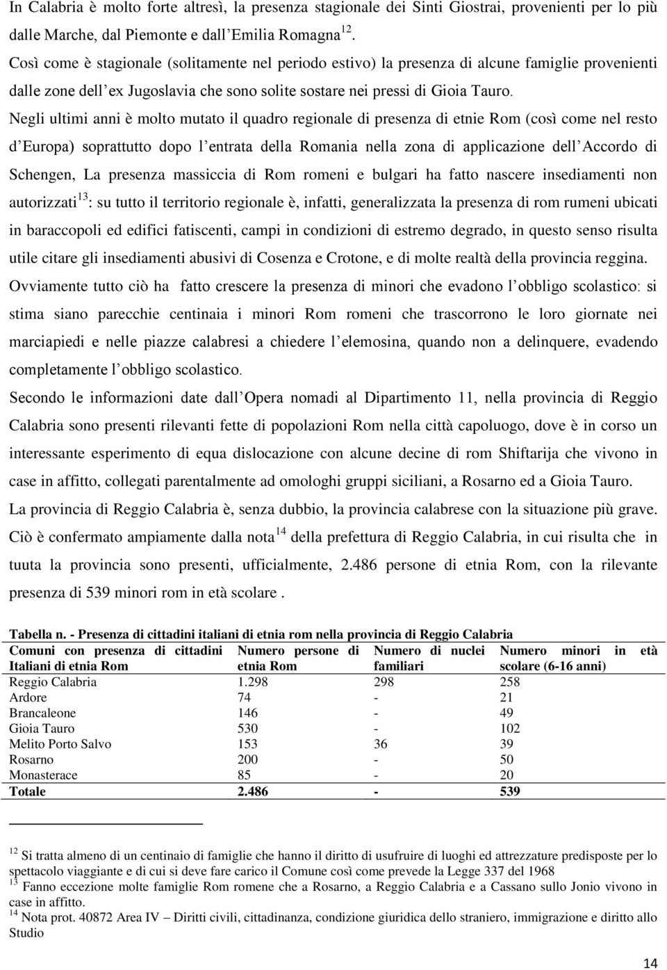 Negli ultimi anni è molto mutato il quadro regionale di presenza di etnie Rom (così come nel resto d Europa) soprattutto dopo l entrata della Romania nella zona di applicazione dell Accordo di