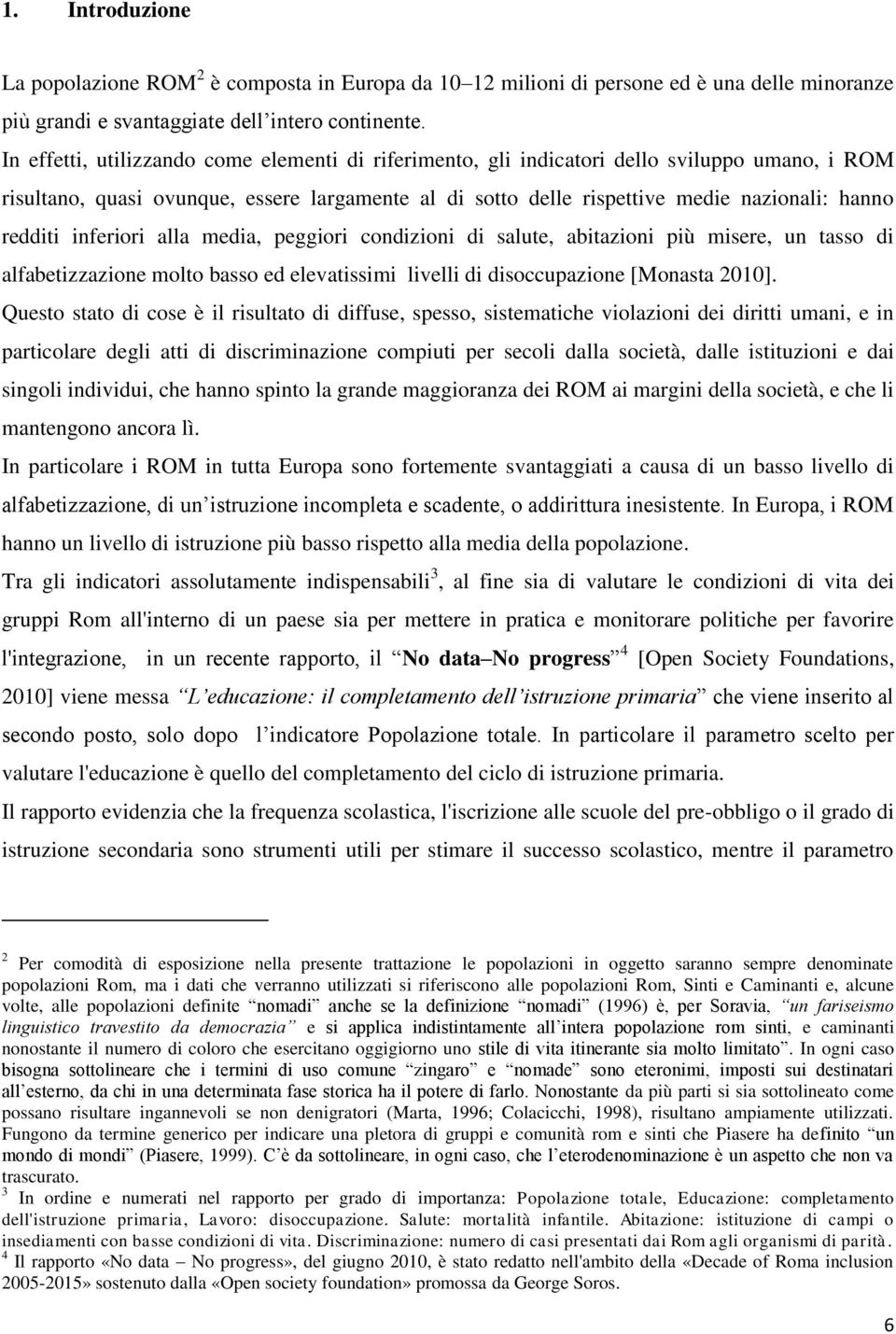 redditi inferiori alla media, peggiori condizioni di salute, abitazioni più misere, un tasso di alfabetizzazione molto basso ed elevatissimi livelli di disoccupazione [Monasta 2010].