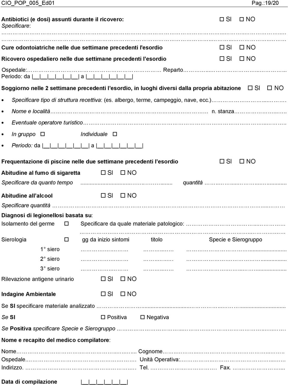 ........ Periodo: da a Soggiorno nelle 2 settimane precedenti l esordio, in luoghi diversi dalla propria abitazione SI NO Specificare tipo di struttura recettiva: (es.