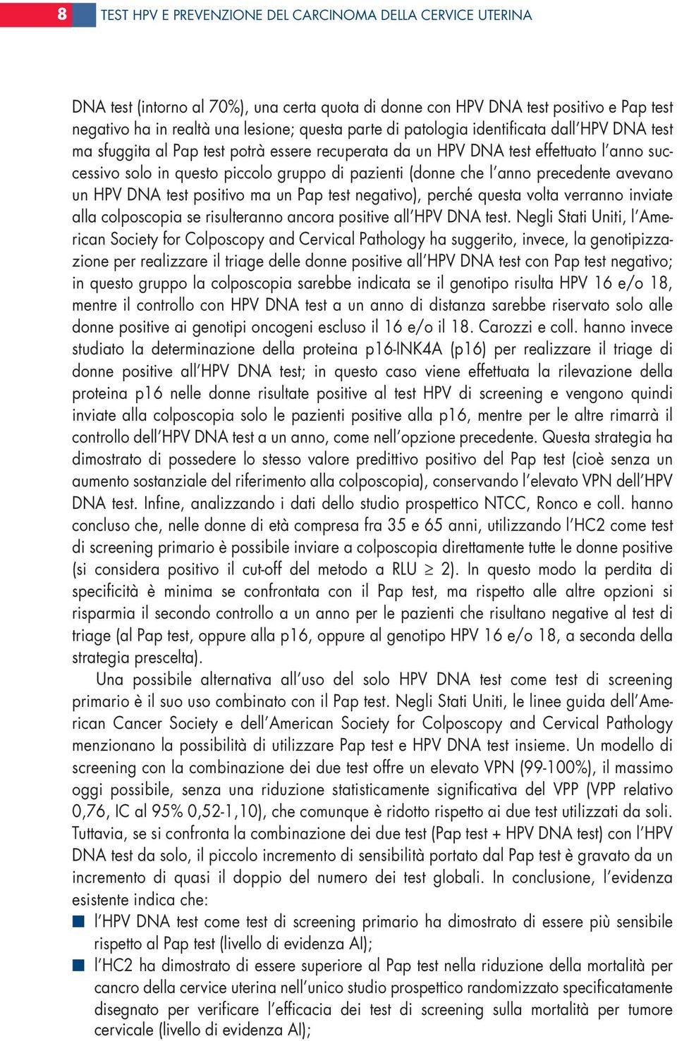 precedente avevano un HPV DNA test positivo ma un Pap test negativo), perché questa volta verranno inviate alla colposcopia se risulteranno ancora positive all HPV DNA test.