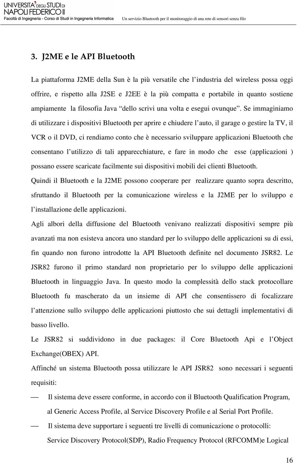 Se immaginiamo di utilizzare i dispositivi Bluetooth per aprire e chiudere l auto, il garage o gestire la TV, il VCR o il DVD, ci rendiamo conto che è necessario sviluppare applicazioni Bluetooth che