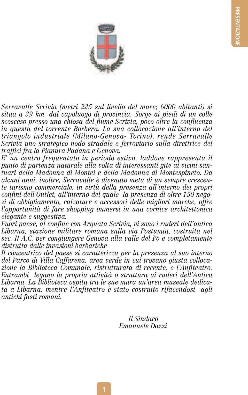 La sua collocazione all interno del triangolo industriale (Milano-Genova- Torino), rende Serravalle Scrivia uno strategico nodo stradale e ferroviario sulla direttrice dei traffici fra la Pianura