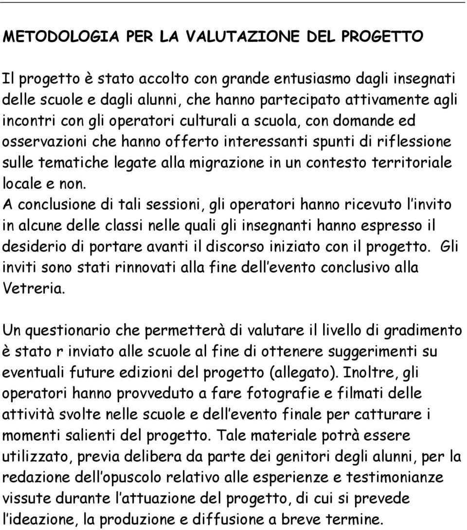 A conclusione di tali sessioni, gli operatori hanno ricevuto l invito in alcune delle classi nelle quali gli insegnanti hanno espresso il desiderio di portare avanti il discorso iniziato con il