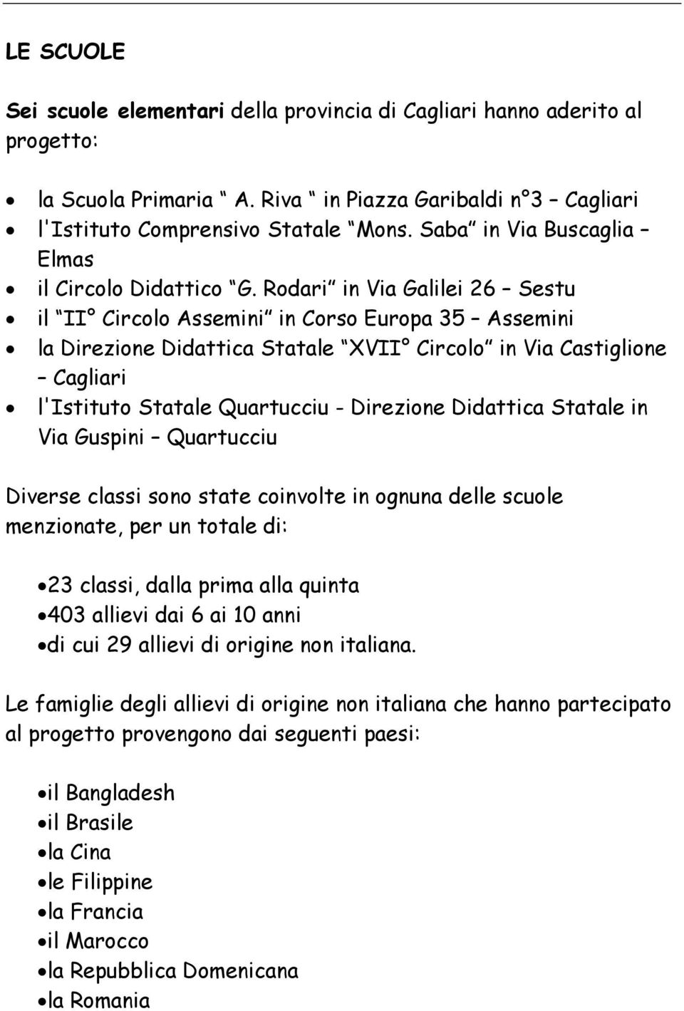 Rodari in Via Galilei 26 Sestu il II Circolo Assemini in Corso Europa 35 Assemini la Direzione Didattica Statale XVII Circolo in Via Castiglione Cagliari l'istituto Statale Quartucciu - Direzione