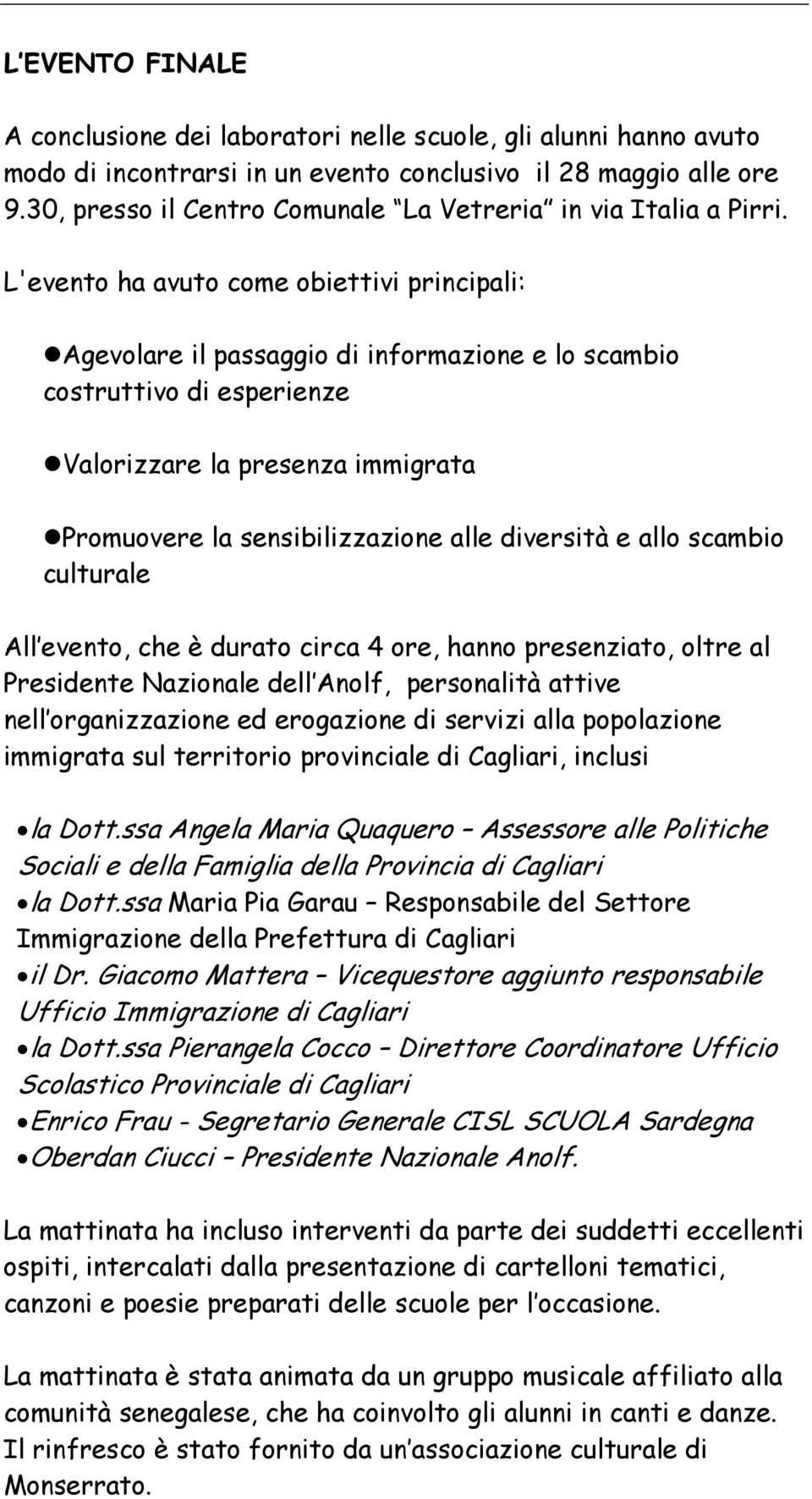 L'evento ha avuto come obiettivi principali: Agevolare il passaggio di informazione e lo scambio costruttivo di esperienze Valorizzare la presenza immigrata Promuovere la sensibilizzazione alle