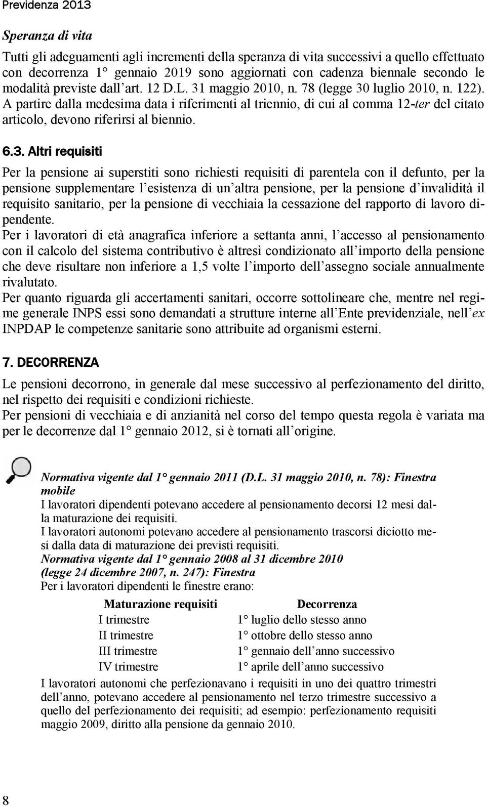 A partire dalla medesima data i riferimenti al triennio, di cui al comma 12-ter del citato articolo, devono riferirsi al biennio. 6.3.