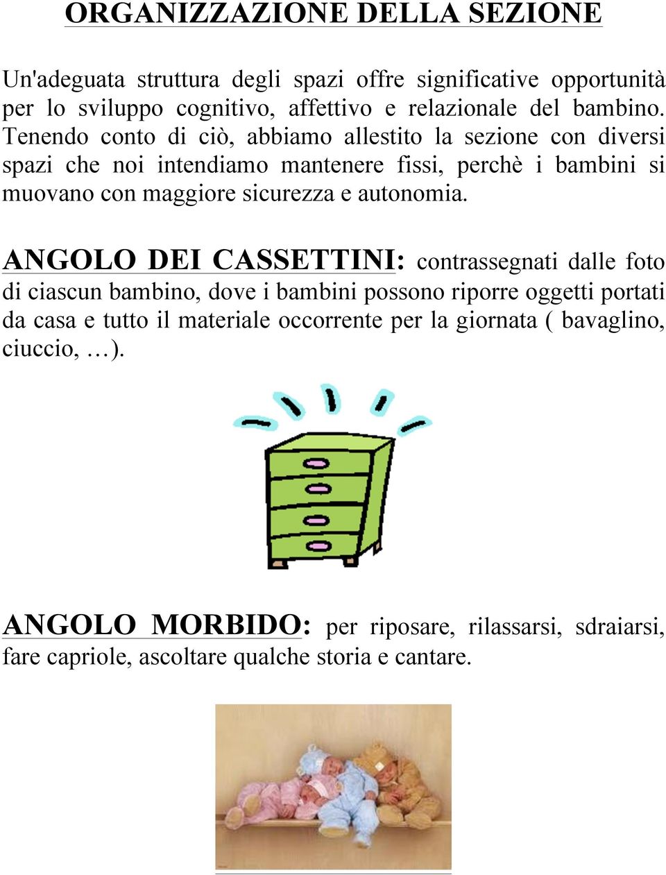 Tenendo conto di ciò, abbiamo allestito la sezione con diversi spazi che noi intendiamo mantenere fissi, perchè i bambini si muovano con maggiore sicurezza