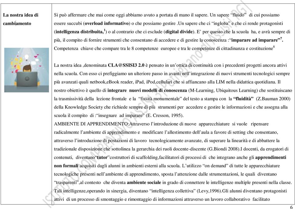 un sapere che ci ingloba e che ci rende protagonisti (intelligenza distribuita, 1 ) o al contrario che ci esclude (digital divide).