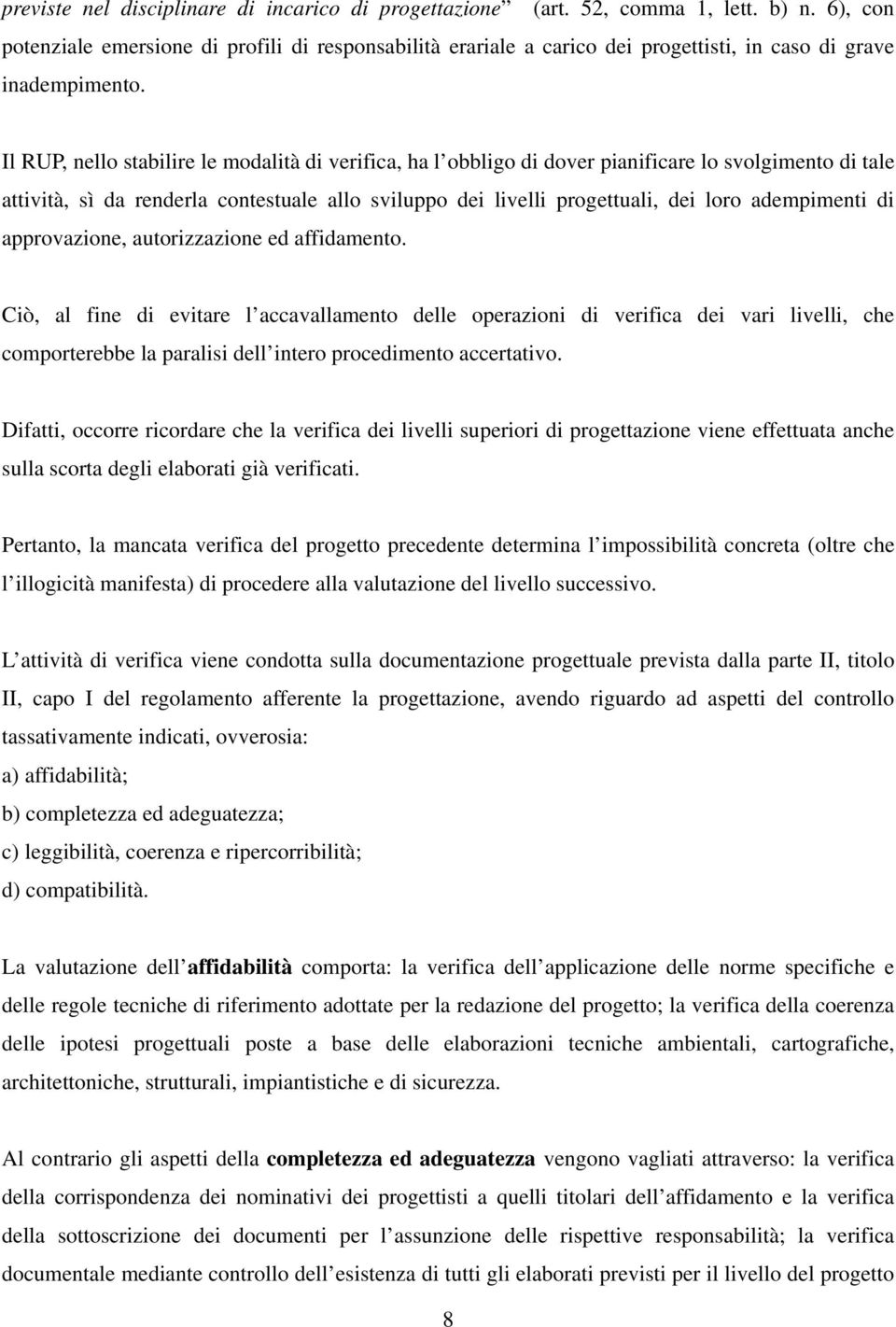 Il RUP, nello stabilire le modalità di verifica, ha l obbligo di dover pianificare lo svolgimento di tale attività, sì da renderla contestuale allo sviluppo dei livelli progettuali, dei loro