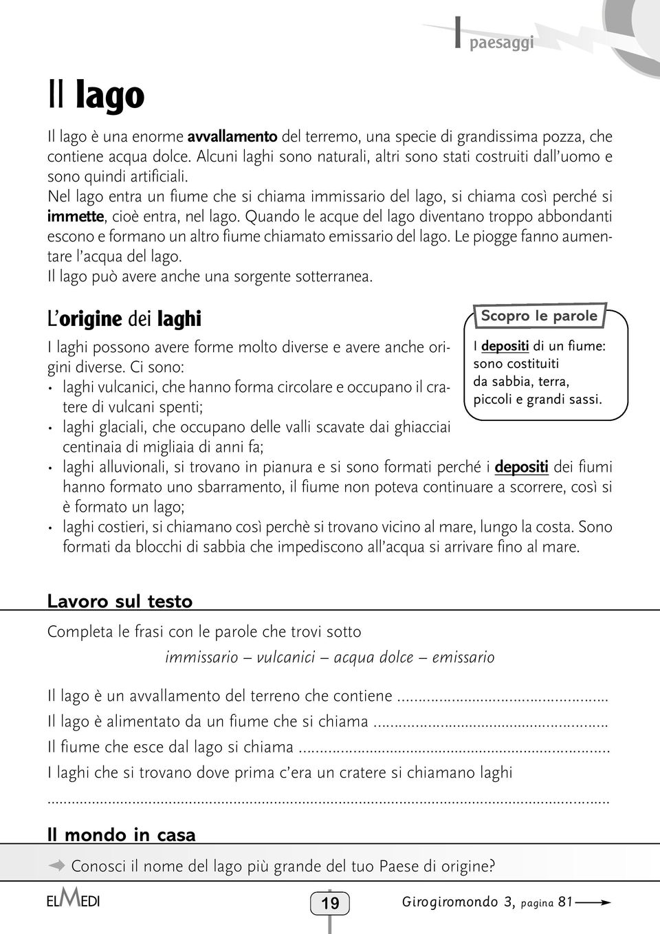 Nel lago entra un fiume che si chiama immissario del lago, si chiama così perché si immette, cioè entra, nel lago.