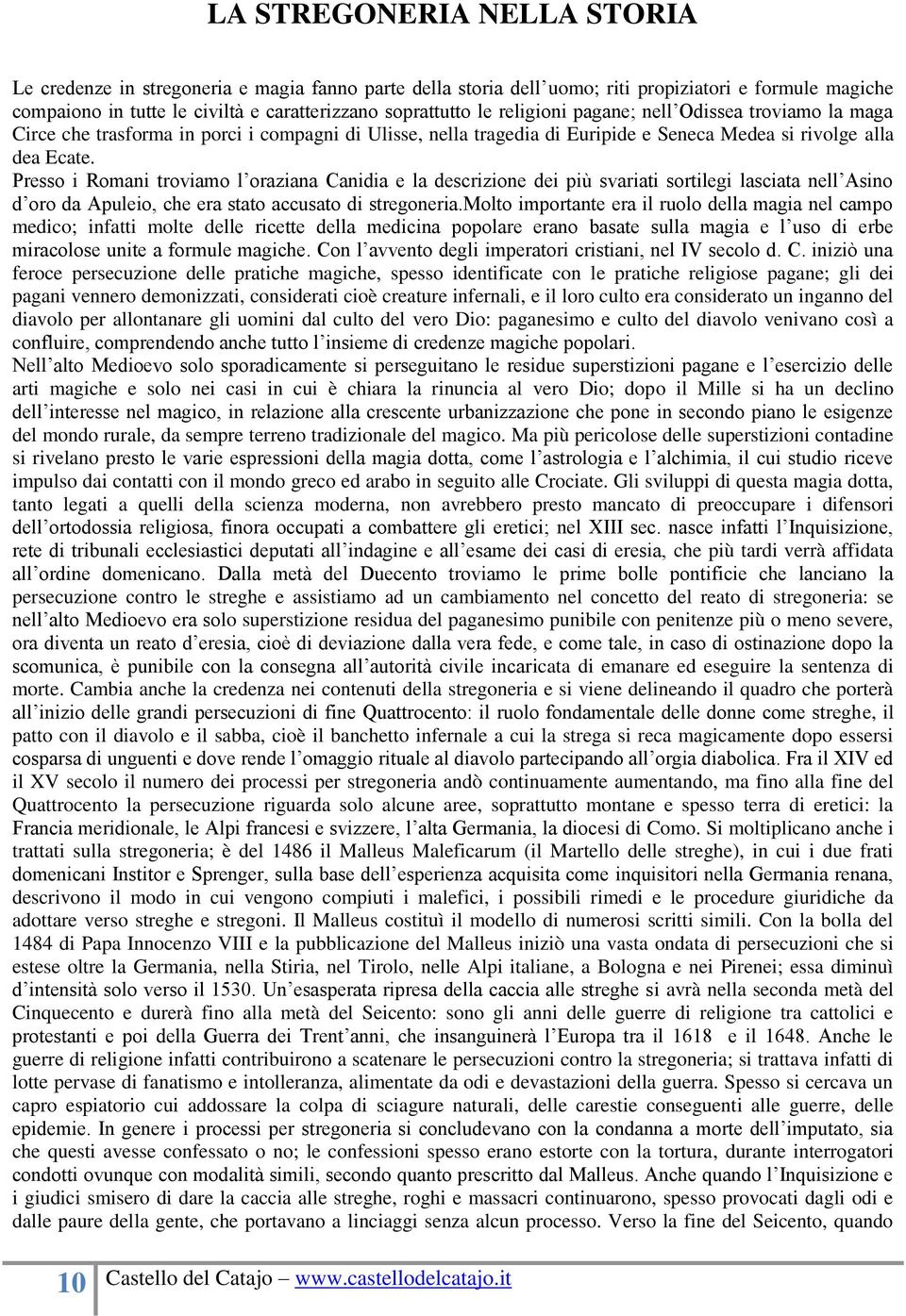 Presso i Romani troviamo l oraziana Canidia e la descrizione dei più svariati sortilegi lasciata nell Asino d oro da Apuleio, che era stato accusato di stregoneria.