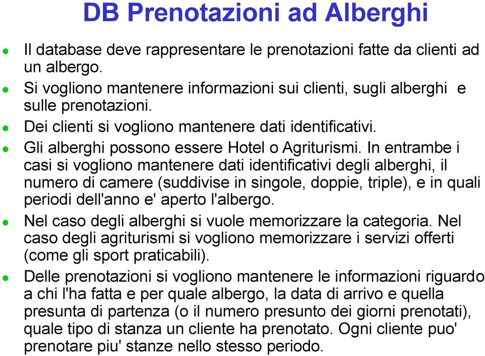 In entrambe i casi si vogliono mantenere dati identificativi degli alberghi, il numero di camere (suddivise in singole, doppie, triple), e in quali periodi dell'anno e' aperto l'albergo.