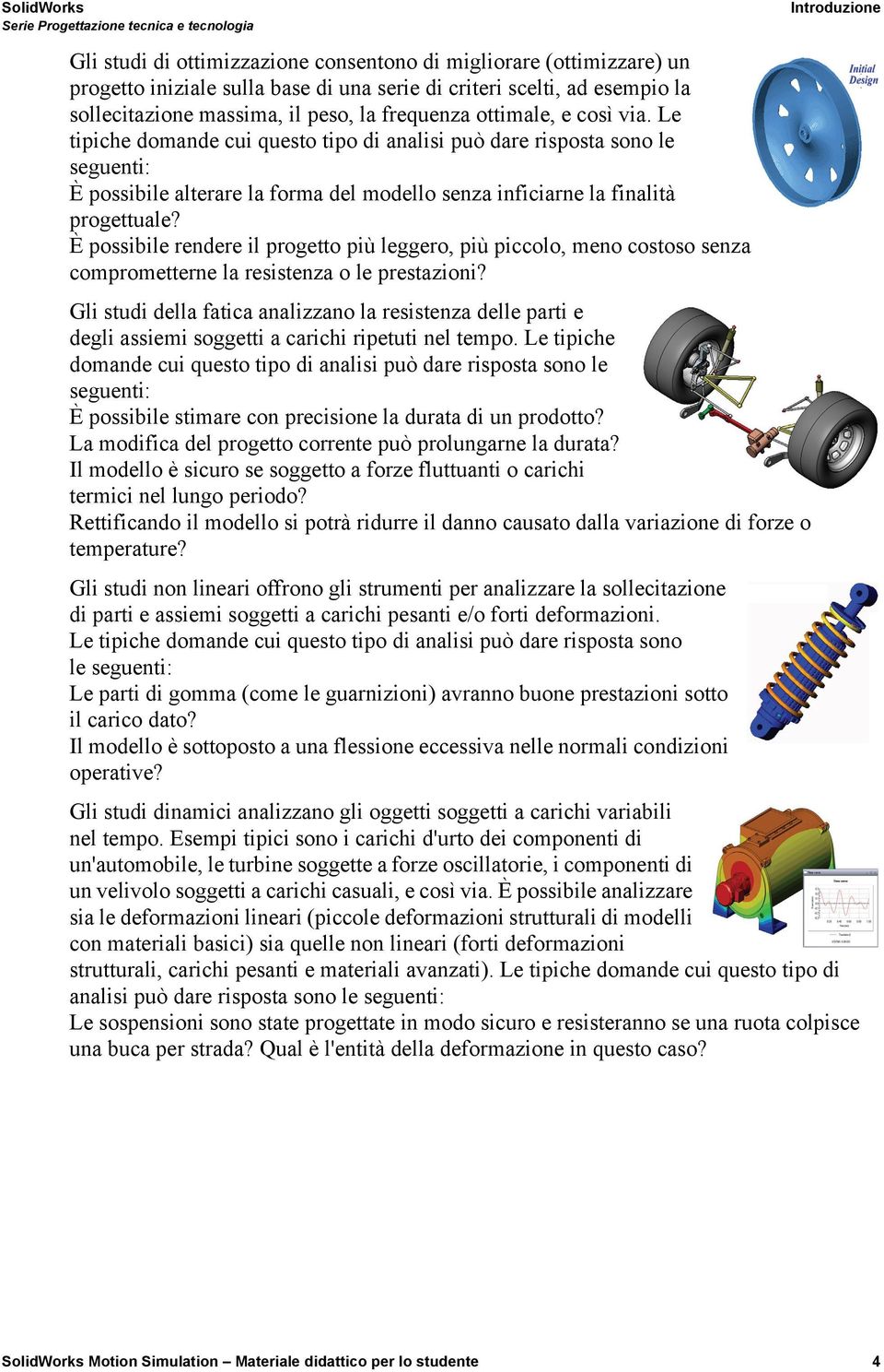 Le tipiche domande cui questo tipo di analisi può dare risposta sono le seguenti: È possibile alterare la forma del modello senza inficiarne la finalità progettuale?