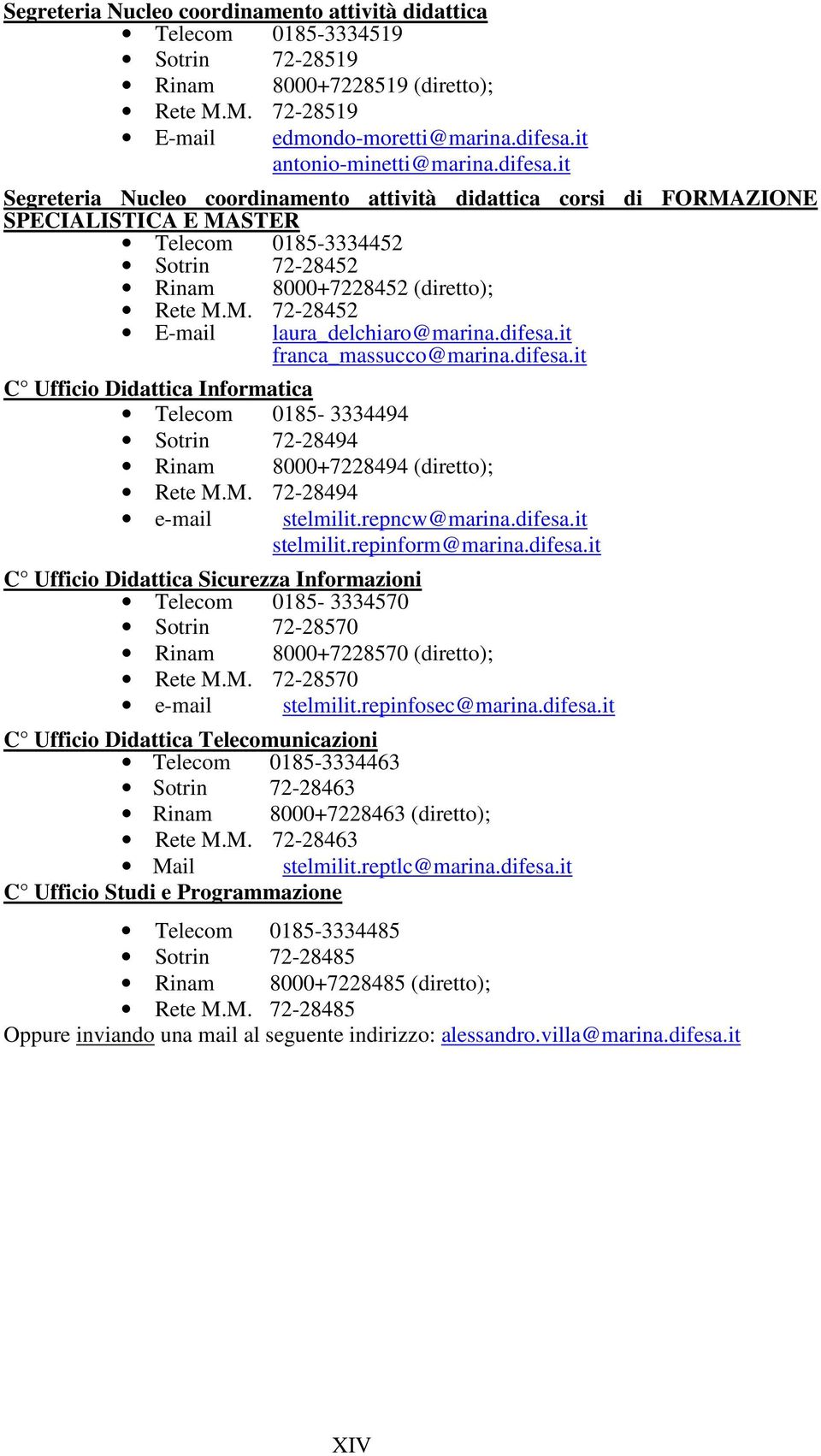 difesa.it franca_massucco@marina.difesa.it C Ufficio Didattica Informatica Telecom 0185-3334494 Sotrin 72-28494 Rinam 8000+7228494 (diretto); Rete M.M. 72-28494 e-mail stelmilit.repncw@marina.difesa.it stelmilit.