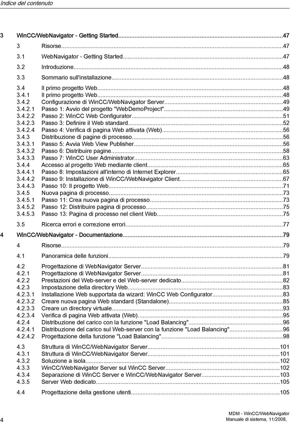 ..52 3.4.2.4 Passo 4: Verifica di pagina Web attivata (Web)...56 3.4.3 Distribuzione di pagine di processo...56 3.4.3.1 Passo 5: Avvia Web View Publisher...56 3.4.3.2 Passo 6: Distribuire pagine...58 3.