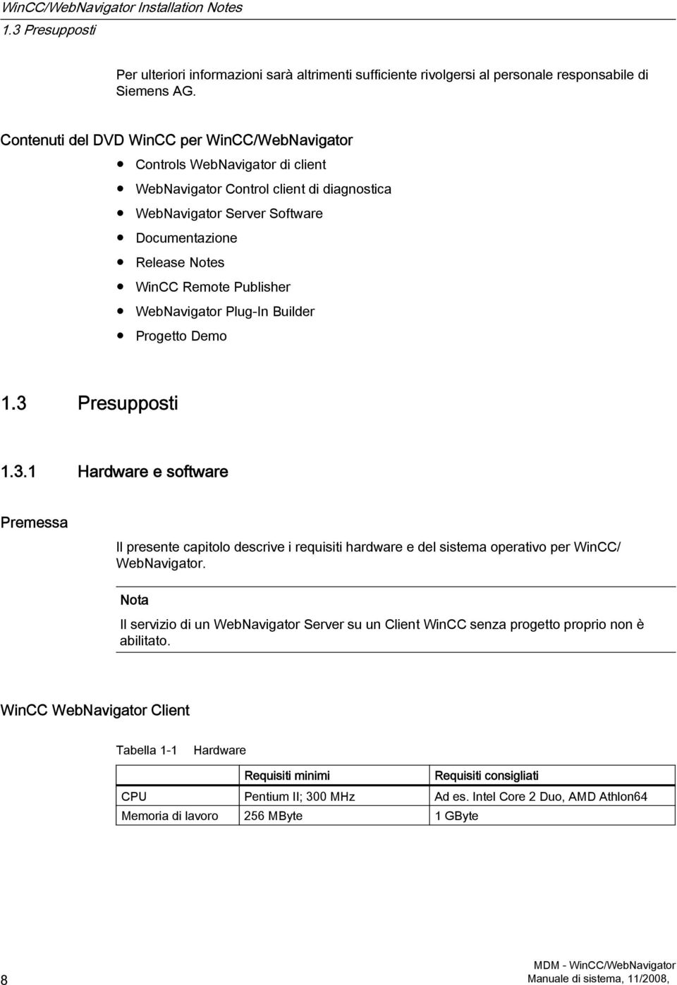 Publisher WebNavigator Plug-In Builder Progetto Demo 1.3 Presupposti 1.3.1 Hardware e software Premessa Il presente capitolo descrive i requisiti hardware e del sistema operativo per WinCC/ WebNavigator.