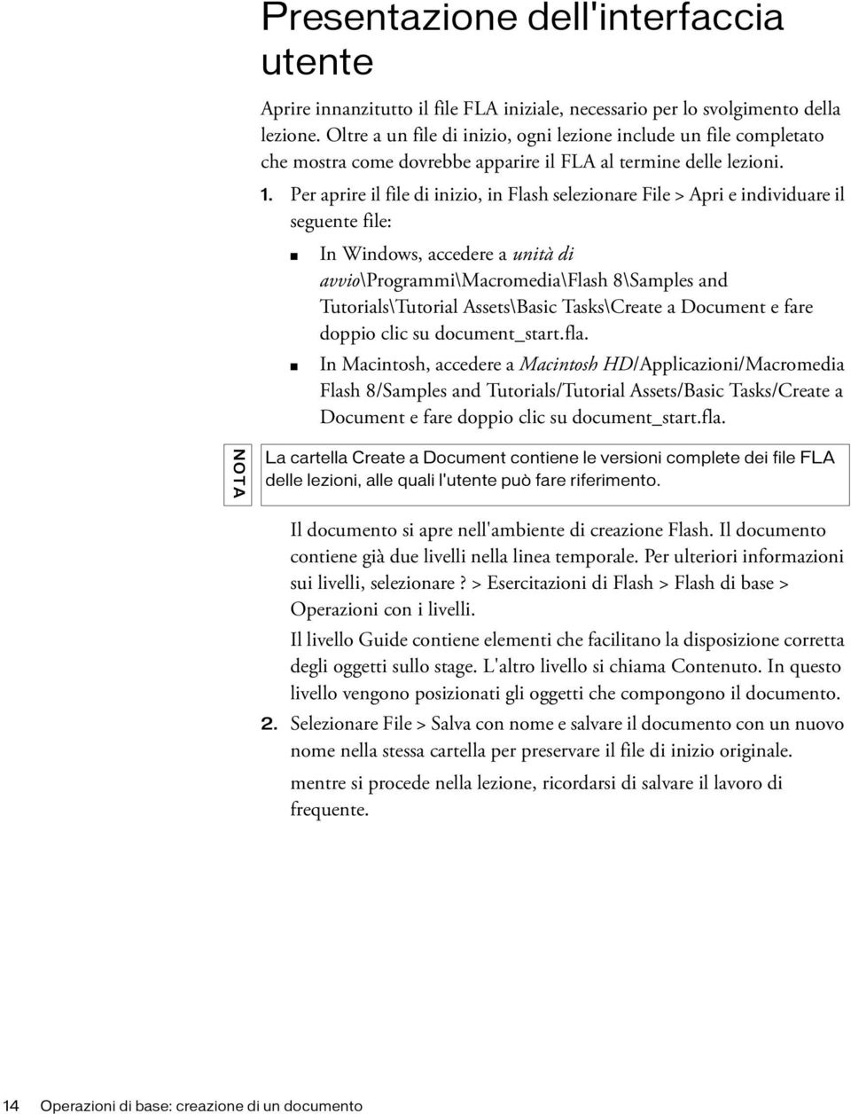 Per aprire il file di inizio, in Flash selezionare File > Apri e individuare il seguente file: In Windows, accedere a unità di avvio\programmi\macromedia\flash 8\Samples and Tutorials\Tutorial