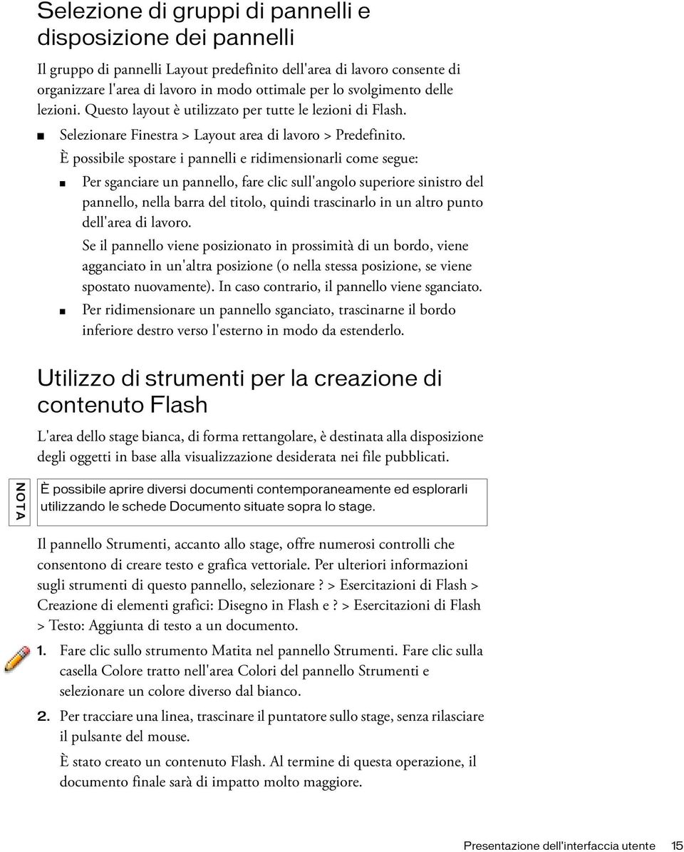 È possibile spostare i pannelli e ridimensionarli come segue: Per sganciare un pannello, fare clic sull'angolo superiore sinistro del pannello, nella barra del titolo, quindi trascinarlo in un altro